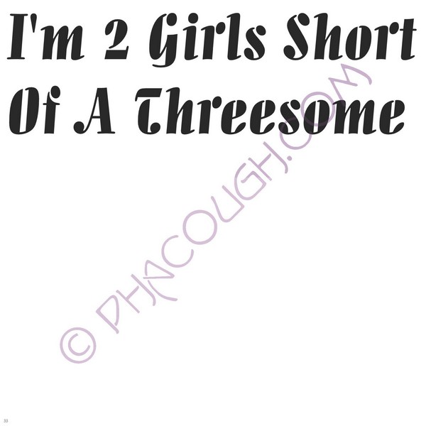 I'm 2 Girls Short Of A Threesome