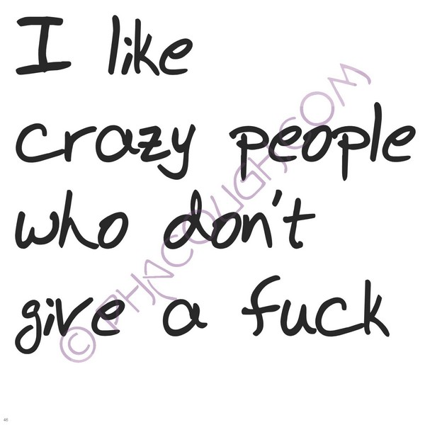 I Like Crazy People Who Don't Give A Fuck