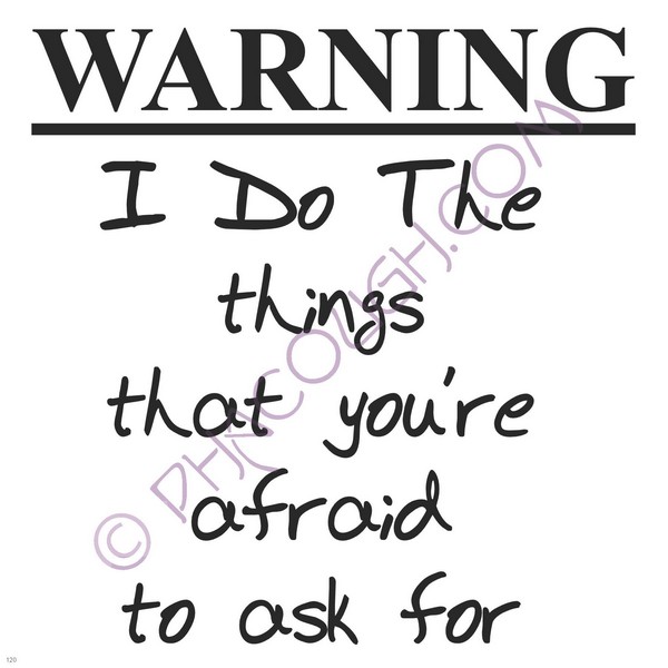 Warning I Do The Things You're Afraid To Ask For