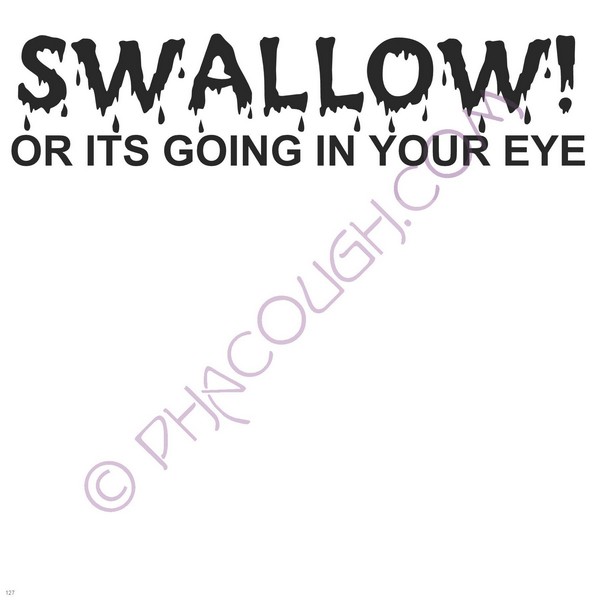 Swallow Or Its Going In Your Eye