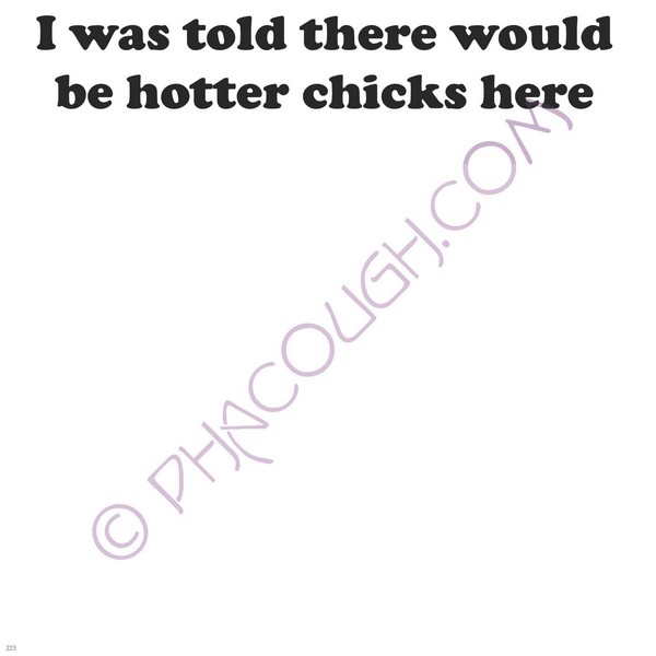 I Was Told There Would Be Hotter Chick Here