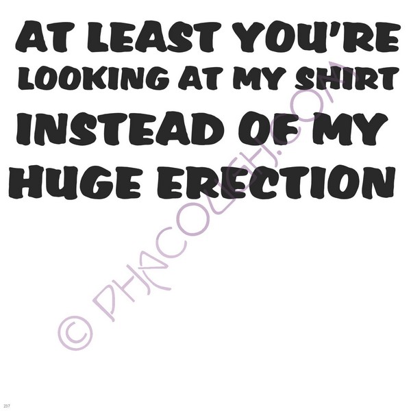 At Least You're Looking At My Shirt Instead Of My Huge Erection