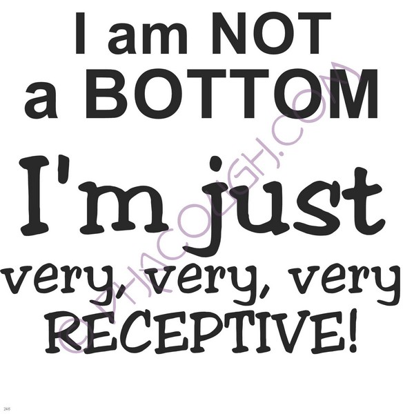 I'm Not A Bottom I'm Just Very Very Receptive