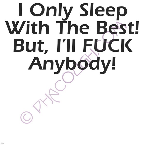 I Only Sleep With The Best But I Fuck Anybody