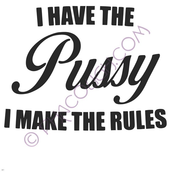 I Have The Pussy I Make The Rules