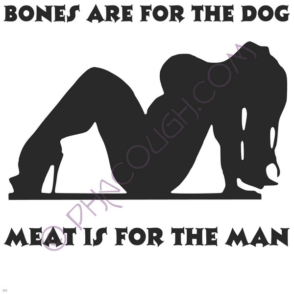 Bones Are For The Dog Meat Is For The Man