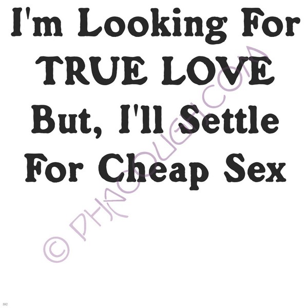 I'm Looking For True Love But I'll Settle For Cheap Sex