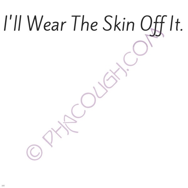 I'll Wear The Skin Off It