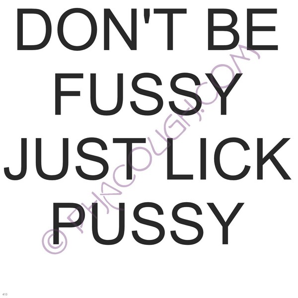 Don't Be Fussy Just Luck The Pussy