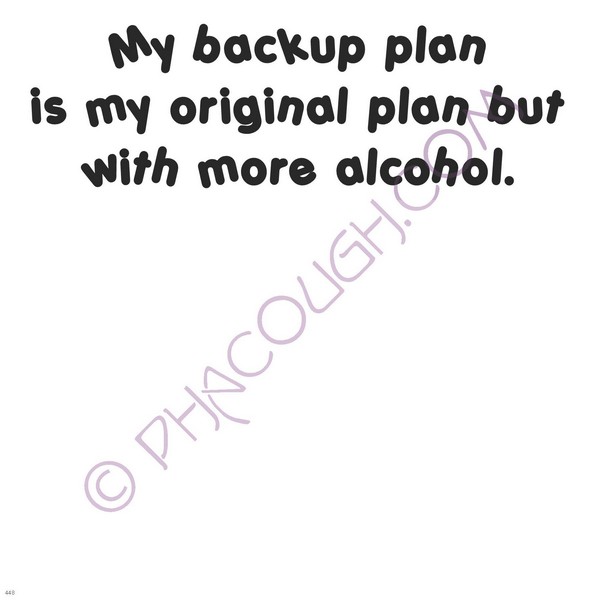 My Back Up Plan Is My Original Plan But With More Alcohol