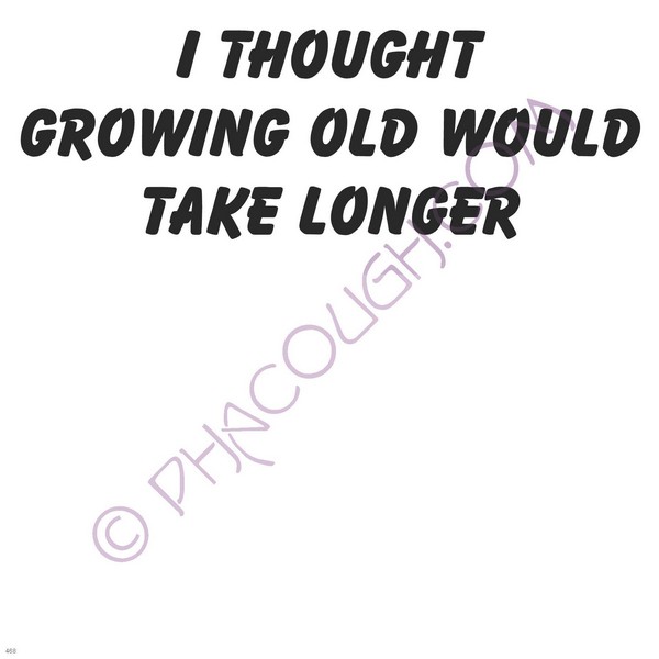 I Thought Growing Old Would Take Longer