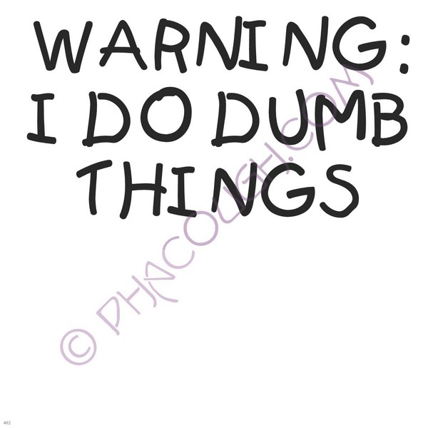 Warning I Do Dumb Things