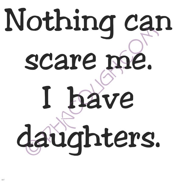 Nothing Can Scare Me I Have Daughters