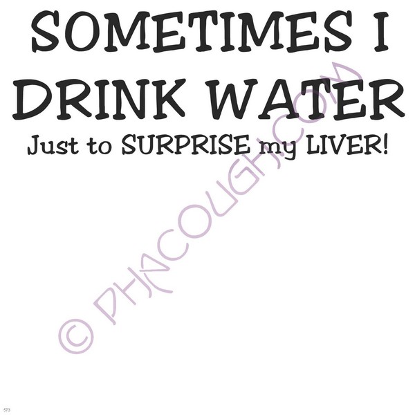 Sometimes I Drink Water Just To Surprise My Liver