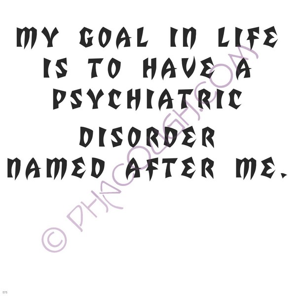 My Goal In Life Is To Have A Psychiatric Disorder Named After Me