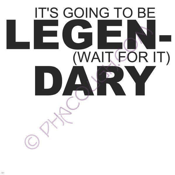 It's Going To Be Legen Wait For It Dary