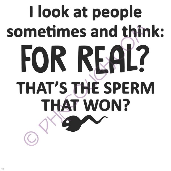 I Look At People And Think For Real That's The Sperm That Won