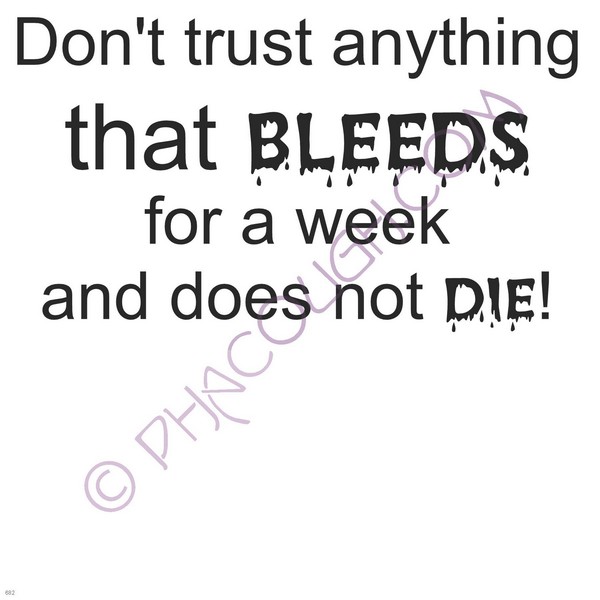 Don't Trust Anything That Bleeds For A Week And Doesn't Die