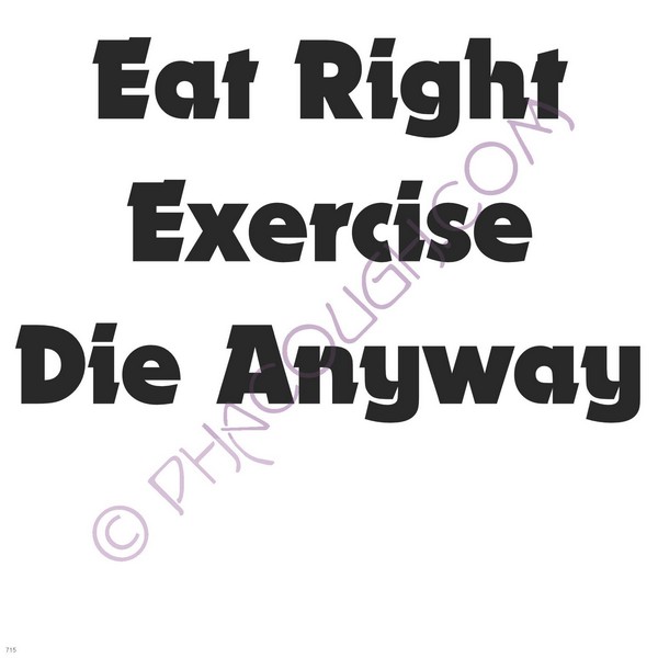 Eat Right Exercise Die Anyway