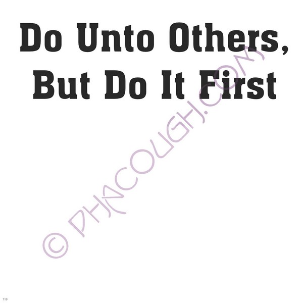 Do Unto Others But Do It First