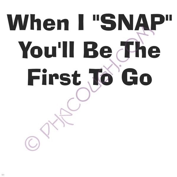 When I Snap You'll Be The First To Go