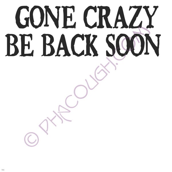 Gone Crazy Be Back Soon