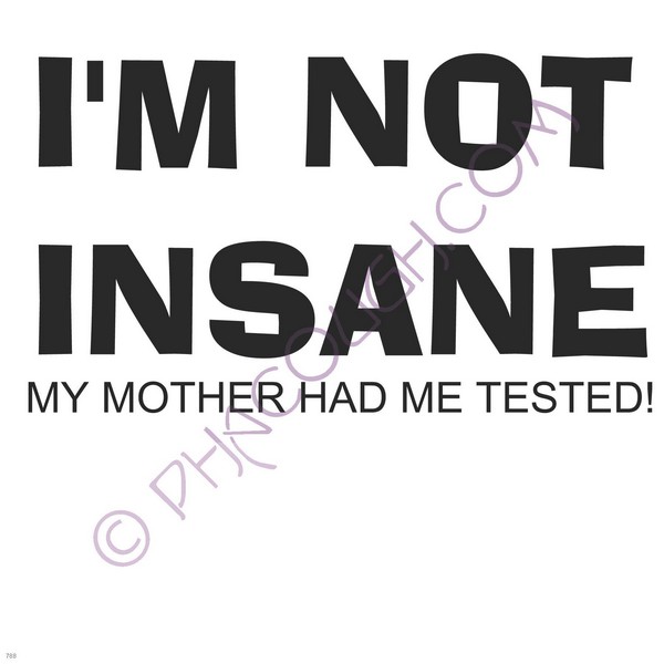 I'm Not Insane My Mother Had Me Tested