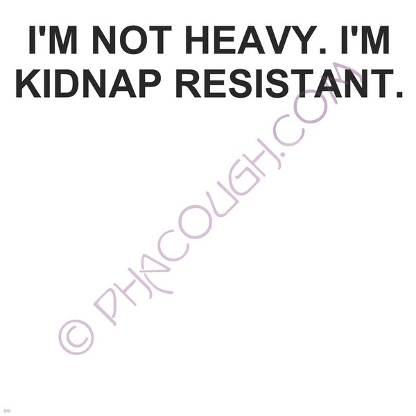 I'm not heavy. I'm kidnap resistant