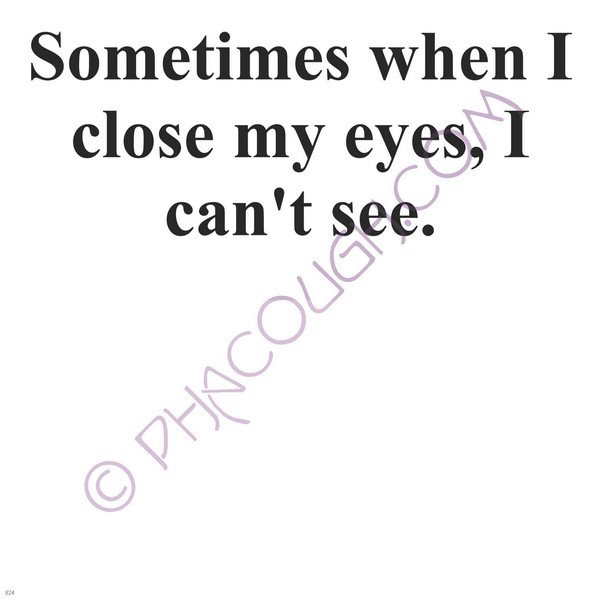 Sometimes when I close my eyes I can't see.