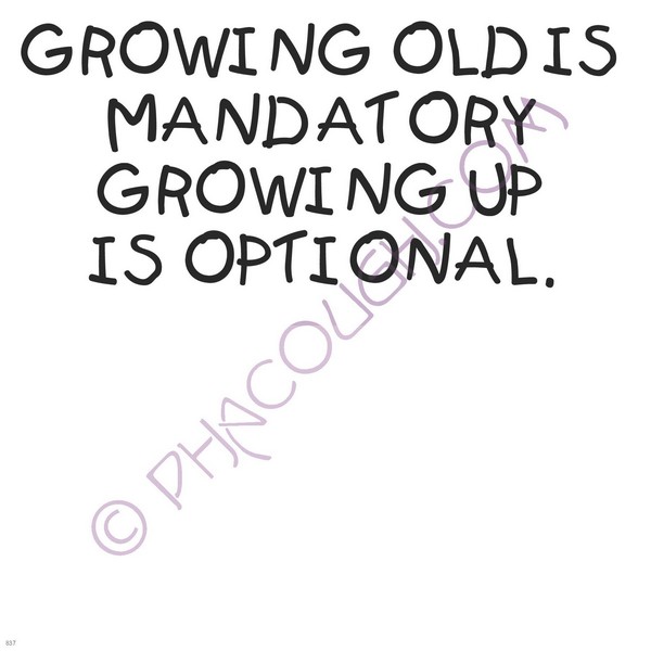 Growing old is mandatory growing up is optional