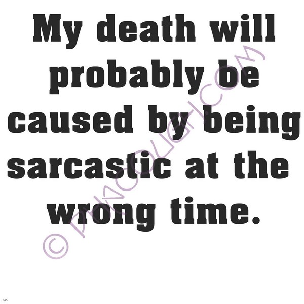 My death will probably be caused by being sarcastic