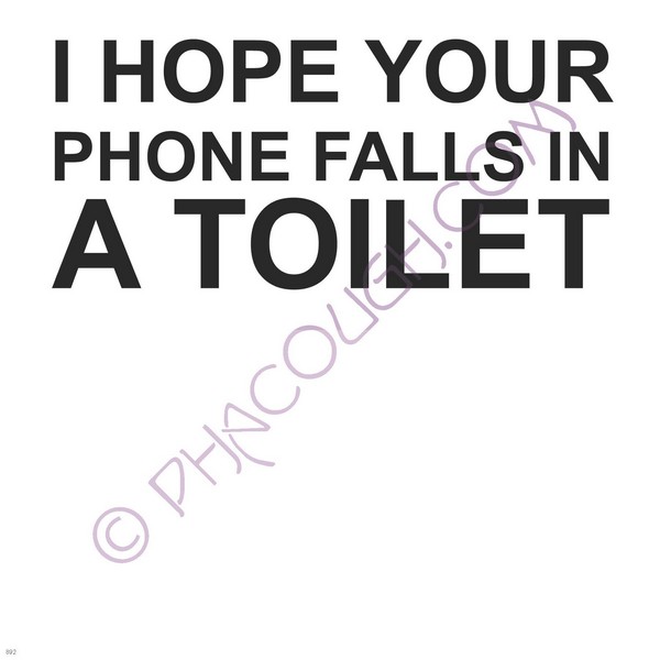 I hope your phone falls in a toilet