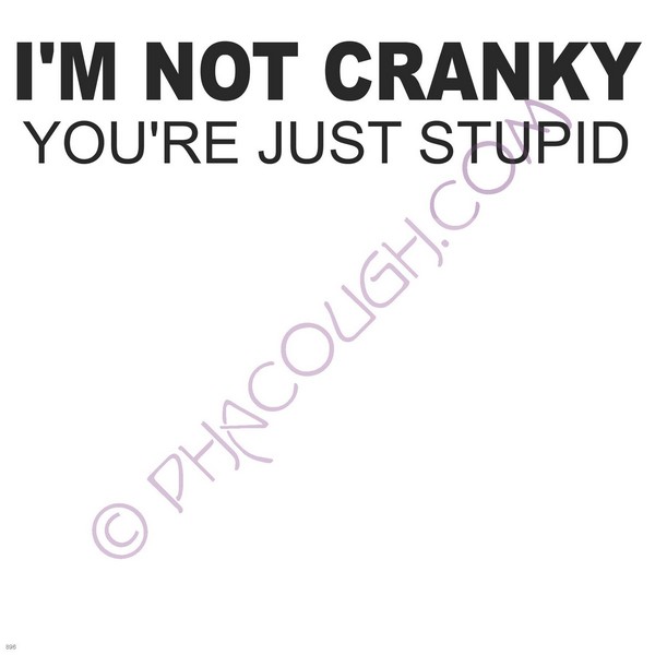 I'm not cranky your just stupid