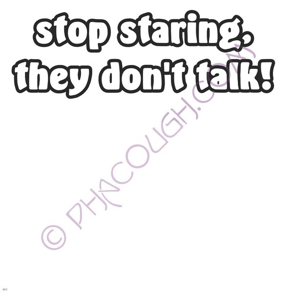 Stop staring, they don't talk