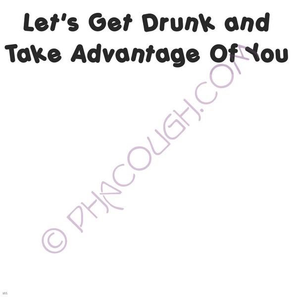 Let's get drunk and take advantage of you