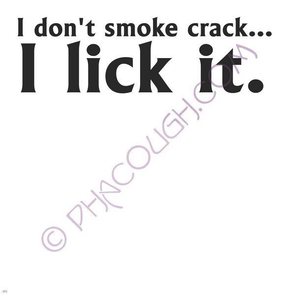 I don't smoke crack I lick it