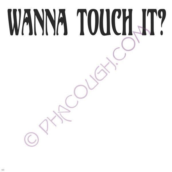 Wanna touch it?