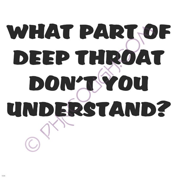 What part of deep throat don't you understand?