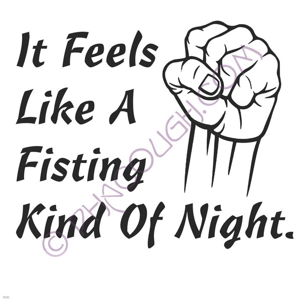 It feels like a fisting kind of night