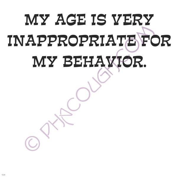 My age is very inappropriate for my behavior