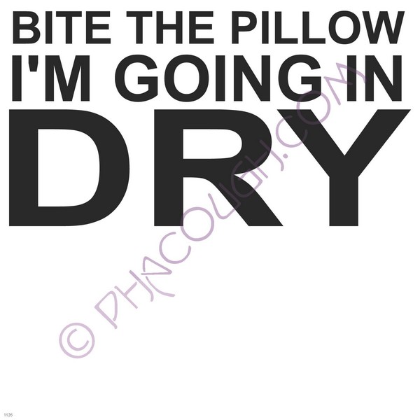 Bite the pillow I'm boing in dry