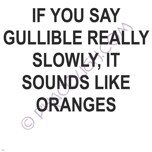 If you say gullible really slowly it sounds like oranges