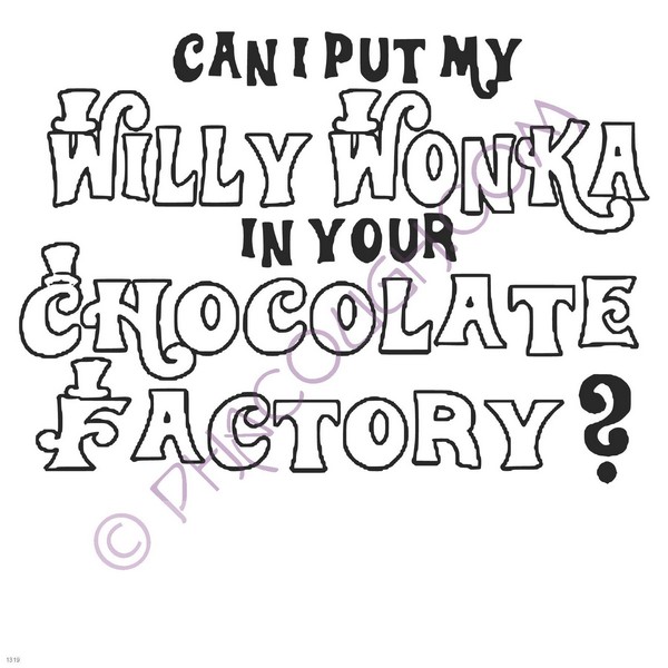 Can I put my willy wonka in your chocolate factory?