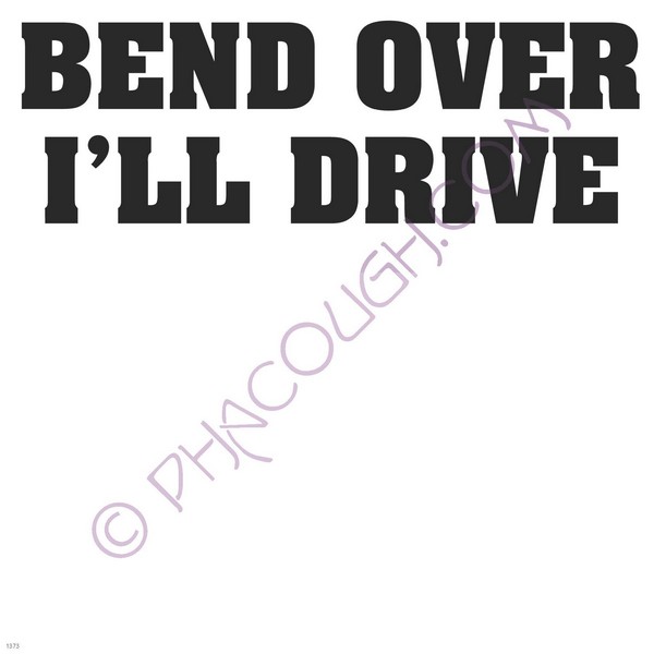 Bend over I'll drive