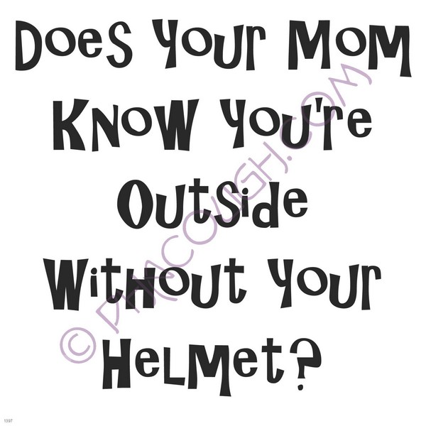 Does your mom know you're outside without a helmet?