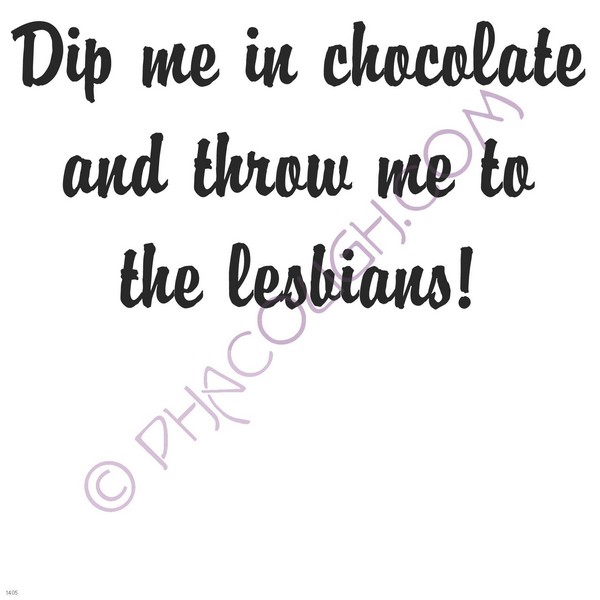 Dip me in chocolate and throw me to the lesbians