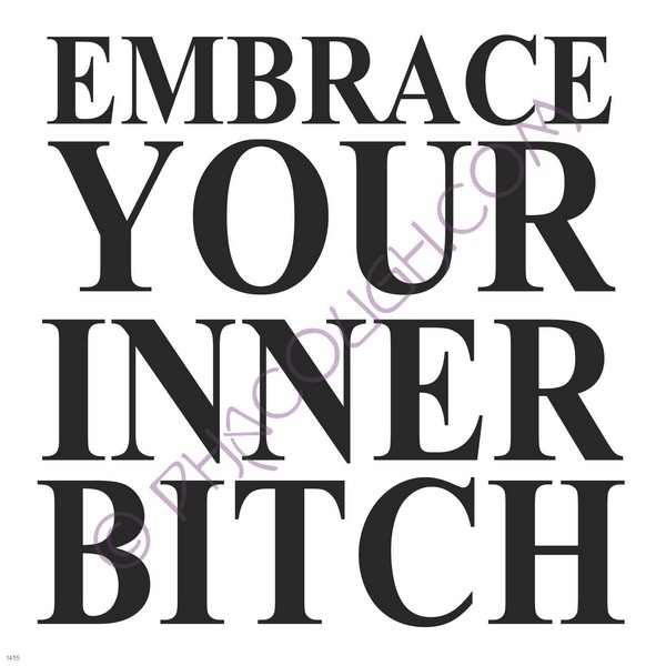 Embrace your inner bitch