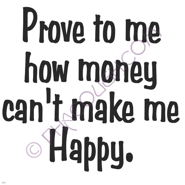 Prove to me how money can't make me happy