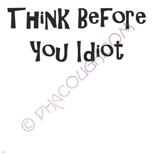 Think before you idiot