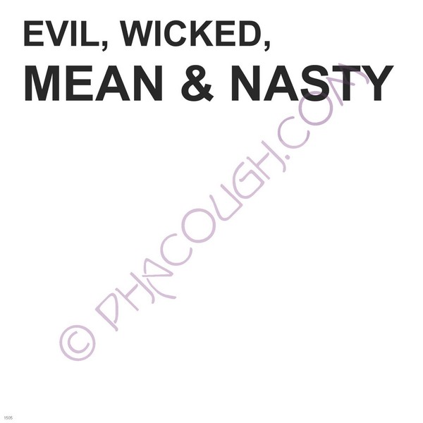 Evil, wicked, mean & Nasty